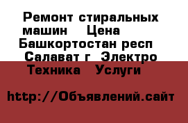 Ремонт стиральных машин. › Цена ­ 100 - Башкортостан респ., Салават г. Электро-Техника » Услуги   